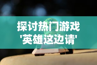 探讨热门游戏'英雄这边请'是否会重新开服问题,玩家们的疑问终于揭晓 探讨热门游戏'英雄这边请'是否会重新开服问题,玩家们的疑问终于揭晓