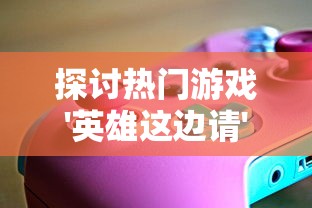 探讨热门游戏'英雄这边请'是否会重新开服问题,玩家们的疑问终于揭晓 探讨热门游戏'英雄这边请'是否会重新开服问题,玩家们的疑问终于揭晓
