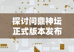 探讨问鼎神坛正式版本发布,解析其在电子游戏市场中的应用与发展趋势 探讨问鼎神坛正式版本发布,解析其在电子游戏市场中的应用与发展趋势