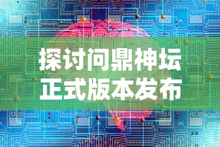 探讨问鼎神坛正式版本发布,解析其在电子游戏市场中的应用与发展趋势 探讨问鼎神坛正式版本发布,解析其在电子游戏市场中的应用与发展趋势