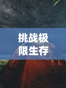挑战极限生存：探索《幸存者营地》无限资源版中的奇妙生态系统与创新建筑设计技巧