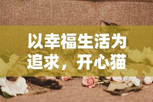 以幸福生活为追求，开心猫舍小雨君的猫咪抚养日记与美味饮食分享