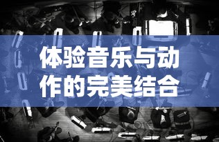 体验音乐与动作的完美结合:探索最新版本的‘律动轨迹’游戏,让你身临其境享受节奏魅力 体验音乐与动作的完美结合:探索最新版本的‘律动轨迹’游戏,让你身临其境享受节奏魅力