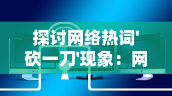 探讨网络热词'砍一刀'现象：网络买卖真的会因为砍价而诚信破裂吗？