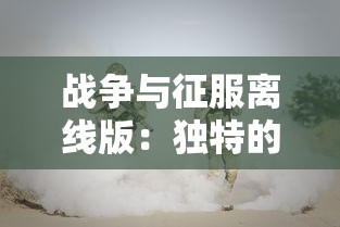 战争与征服离线版:独特的军事策略玩法引领未来战争游戏新模式的独立研发 战争与征服离线版:独特的军事策略玩法引领未来战争游戏新模式的独立研发