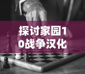 探讨家园10战争汉化版：暴力与和平的较量—如何通过游戏理解战争的真实面目