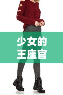 少女的王座官服:揭秘全球疯狂追捧的少女潮流符号与服装日常穿搭技巧 少女的王座官服:揭秘全球疯狂追捧的少女潮流符号与服装日常穿搭技巧