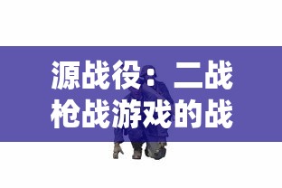 源战役:二战枪战游戏的战术策略与武器选择分析 源战役:二战枪战游戏的战术策略与武器选择分析