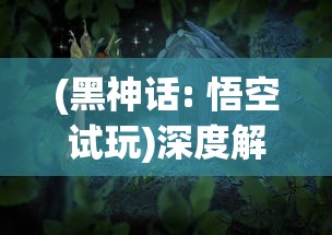 (黑神话: 悟空试玩)深度解析:黑神话悟空手机版带来的全新游戏体验与技术突破 (黑神话: 悟空试玩)深度解析:黑神话悟空手机版带来的全新游戏体验与技术突破