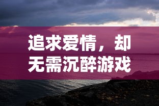 追求爱情,却无需沉醉游戏里:探讨'可以恋爱但没必要游戏'主题下的现代恋爱观念 追求爱情,却无需沉醉游戏里:探讨'可以恋爱但没必要游戏'主题下的现代恋爱观念