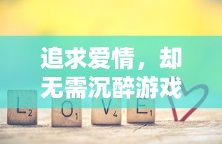 追求爱情,却无需沉醉游戏里:探讨'可以恋爱但没必要游戏'主题下的现代恋爱观念 追求爱情,却无需沉醉游戏里:探讨'可以恋爱但没必要游戏'主题下的现代恋爱观念