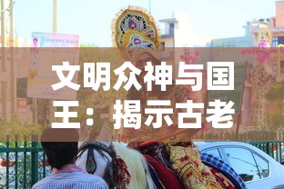 文明众神与国王:揭示古老神话中神祇与君王共舞之秘密,共同塑造文明发展历程 文明众神与国王:揭示古老神话中神祇与君王共舞之秘密,共同塑造文明发展历程