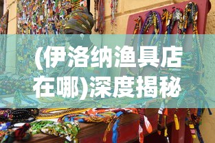 (伊洛纳渔具店在哪)深度揭秘:伊洛纳钓鱼竿何处购买?优质购物地点全面分析指南 (伊洛纳渔具店在哪)深度揭秘:伊洛纳钓鱼竿何处购买?优质购物地点全面分析指南