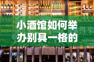 小酒馆如何举办别具一格的活动? 创新策划实现客流量提升与口碑传播的双重目标 小酒馆如何举办别具一格的活动? 创新策划实现客流量提升与口碑传播的双重目标
