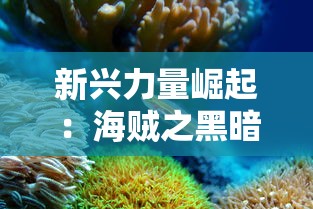 新兴力量崛起:海贼之黑暗主宰掌控下的混乱世界及其对于海洋生态的影响探究 新兴力量崛起:海贼之黑暗主宰掌控下的混乱世界及其对于海洋生态的影响探究