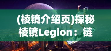 (棱镜介绍页)探秘棱镜Legion:链接现实与虚拟,构建未来数字世界的交汇点 (棱镜介绍页)探秘棱镜Legion:链接现实与虚拟,构建未来数字世界的交汇点
