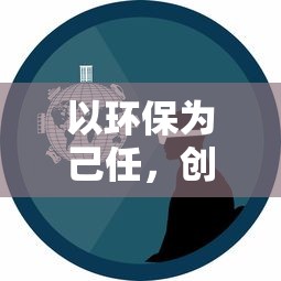 以环保为己任,创新科技驱动:蓝天卫士手机版,探索新模式的环保监控应用 以环保为己任,创新科技驱动:蓝天卫士手机版,探索新模式的环保监控应用