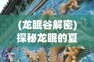 (龙眠谷解密)探秘龙眠的夏天正版:揭秘古老神话与现代科技相结合的魅力 (龙眠谷解密)探秘龙眠的夏天正版:揭秘古老神话与现代科技相结合的魅力