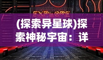 (探索异星球)探索神秘宇宙:详解异星调查副本的位置与玩家如何寻找和进入 (探索异星球)探索神秘宇宙:详解异星调查副本的位置与玩家如何寻找和进入