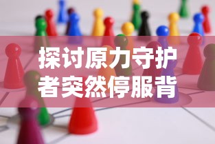 探讨原力守护者突然停服背后的原因：游戏运营商面临的质疑与挑战