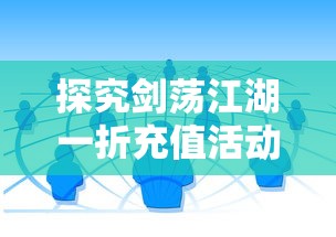 探究剑荡江湖一折充值活动背后的市场策略:游戏运营与用户消费行为的深度解析 探究剑荡江湖一折充值活动背后的市场策略:游戏运营与用户消费行为的深度解析