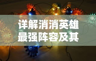 详解消消英雄最强阵容及其搭配策略:如何有效提升竞技场排名和战斗力 详解消消英雄最强阵容及其搭配策略:如何有效提升竞技场排名和战斗力