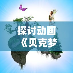 探讨动画《贝克梦大冒险》因涉嫌抄袭被下架的风波:原创还是借鉴、引用还是剽窃? 探讨动画《贝克梦大冒险》因涉嫌抄袭被下架的风波:原创还是借鉴、引用还是剽窃?