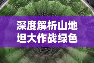 深度解析山地坦大作战绿色修改器：如何在保护环境的同时提升战斗体验