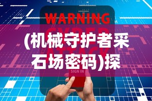 (机械守护者采石场密码)探秘科技世界:《机械守护者》全面攻略解读和核心要点分析 (机械守护者采石场密码)探秘科技世界:《机械守护者》全面攻略解读和核心要点分析