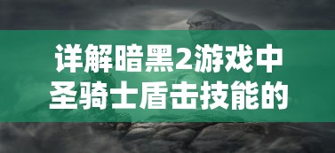 详解暗黑2游戏中圣骑士盾击技能的威力与使用策略:如何有效利用盾击发挥最大战斗效率 详解暗黑2游戏中圣骑士盾击技能的威力与使用策略:如何有效利用盾击发挥最大战斗效率