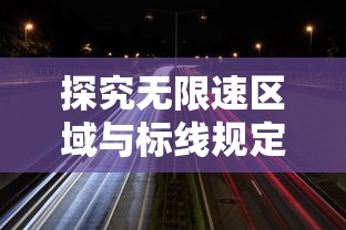 探究无限速区域与标线规定下的城市道路限速:理解交通规则,确保安全出行 探究无限速区域与标线规定下的城市道路限速:理解交通规则,确保安全出行