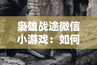 枭雄战途微信小游戏：如何利用策略战胜对手，迈向战争的最高峰