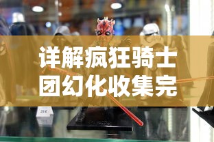 详解疯狂骑士团幻化收集完成攻略:多角度剖析角色获取及使用技巧 详解疯狂骑士团幻化收集完成攻略:多角度剖析角色获取及使用技巧