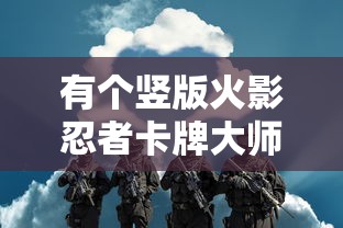 有个竖版火影忍者卡牌大师:深入解析其背后独特的战斗策略与丰富角色设计 有个竖版火影忍者卡牌大师:深入解析其背后独特的战斗策略与丰富角色设计