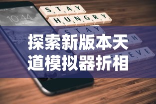 探索新版本天道模拟器折相思:带你体验创新技术带来的全新玩法和丰富情感表达 探索新版本天道模拟器折相思:带你体验创新技术带来的全新玩法和丰富情感表达