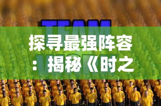 探寻最强阵容:揭秘《时之幻想曲》后期五人团队的精选人物和他们各自的强力配合战略 探寻最强阵容:揭秘《时之幻想曲》后期五人团队的精选人物和他们各自的强力配合战略