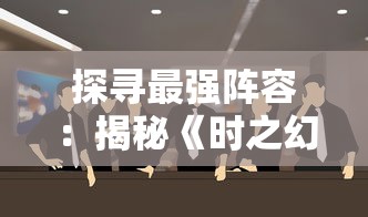 探寻最强阵容:揭秘《时之幻想曲》后期五人团队的精选人物和他们各自的强力配合战略 探寻最强阵容:揭秘《时之幻想曲》后期五人团队的精选人物和他们各自的强力配合战略