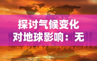 探讨气候变化对地球影响:无尽夏光照不足引发生态环境严峻挑战 探讨气候变化对地球影响:无尽夏光照不足引发生态环境严峻挑战