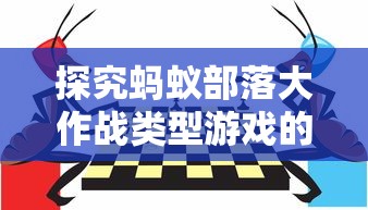 探究蚂蚁部落大作战类型游戏的设计构思:如何平衡卡牌收集和战斗策略元素 探究蚂蚁部落大作战类型游戏的设计构思:如何平衡卡牌收集和战斗策略元素