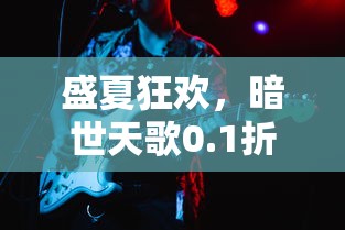 盛夏狂欢,暗世天歌0.1折巨惠疯狂来袭,玩家新体验:游戏内购商品破天荒低价 盛夏狂欢,暗世天歌0.1折巨惠疯狂来袭,玩家新体验:游戏内购商品破天荒低价