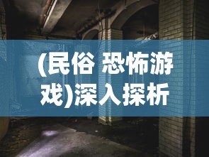 (民俗 恐怖游戏)深入探析国产民俗恐怖游戏戏怨:文化元素融合与恐怖气氛营造 (民俗 恐怖游戏)深入探析国产民俗恐怖游戏戏怨:文化元素融合与恐怖气氛营造