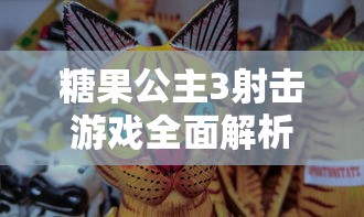 糖果公主3射击游戏全面解析:从基础技巧到战略布局,带你实现酣畅淋漓的射击体验 糖果公主3射击游戏全面解析:从基础技巧到战略布局,带你实现酣畅淋漓的射击体验