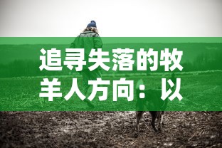 追寻失落的牧羊人方向:以牧羊人之心迷迷可哪里多为主题,探讨现代人内心迷失与归属感的心理变化 追寻失落的牧羊人方向:以牧羊人之心迷迷可哪里多为主题,探讨现代人内心迷失与归属感的心理变化