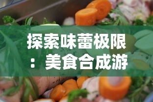 探索味蕾极限:美食合成游戏排行前十名为您揭秘休闲娱乐新玩法 探索味蕾极限:美食合成游戏排行前十名为您揭秘休闲娱乐新玩法