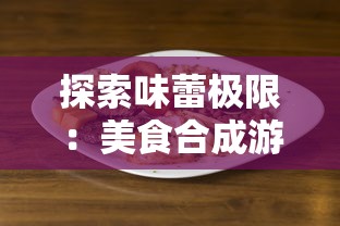 探索味蕾极限:美食合成游戏排行前十名为您揭秘休闲娱乐新玩法 探索味蕾极限:美食合成游戏排行前十名为您揭秘休闲娱乐新玩法