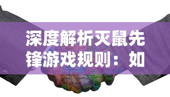 深度解析灭鼠先锋游戏规则:如何通过策略和协作全面理解和参与此高策略性游戏 深度解析灭鼠先锋游戏规则:如何通过策略和协作全面理解和参与此高策略性游戏