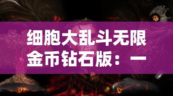 细胞大乱斗无限金币钻石版:一次解读游戏策略与无尽财富的完美融合 细胞大乱斗无限金币钻石版:一次解读游戏策略与无尽财富的完美融合