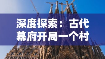 深度探索:古代幕府开局一个村的游戏究竟是什么,对日本文化历史的影响及其对现代社会的启示 深度探索:古代幕府开局一个村的游戏究竟是什么,对日本文化历史的影响及其对现代社会的启示