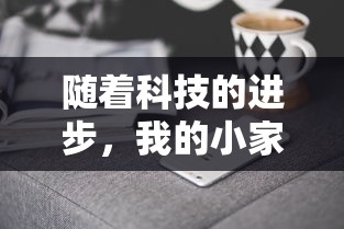 随着科技的进步,我的小家还能玩吗?——探讨智能家居设备与家庭生活的未来共融 随着科技的进步,我的小家还能玩吗?——探讨智能家居设备与家庭生活的未来共融