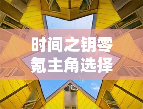时间之钥零氪主角选择攻略:如何在不投入资金的情况下选出最强阵容 时间之钥零氪主角选择攻略:如何在不投入资金的情况下选出最强阵容